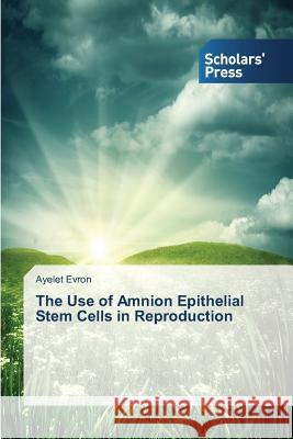 The Use of Amnion Epithelial Stem Cells in Reproduction Evron Ayelet   9783639711400