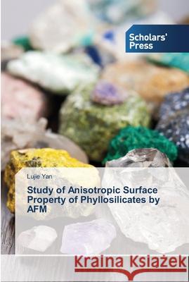 Study of Anisotropic Surface Property of Phyllosilicates by AFM Yan, Lujie 9783639711714 Scholar's Press