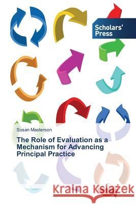 The Role of Evaluation as a Mechanism for Advancing Principal Practice Masterson Susan 9783639712179 Scholars' Press