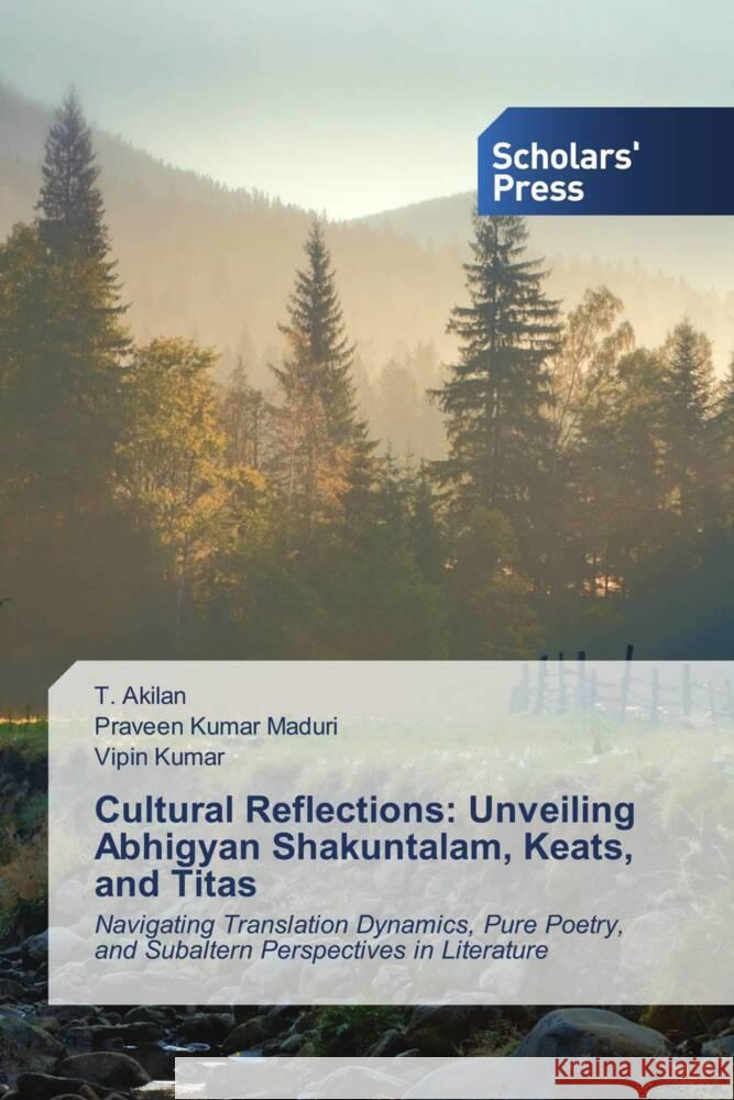 Cultural Reflections: Unveiling Abhigyan Shakuntalam, Keats, and Titas Akilan, T., Maduri, Praveen Kumar, Kumar, Vipin 9783639712315 Scholars' Press