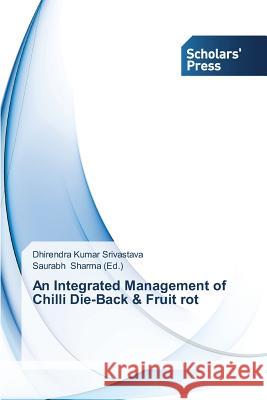 An Integrated Management of Chilli Die-Back & Fruit rot Srivastava Dhirendra Kumar               Sharma Saurabh 9783639712612