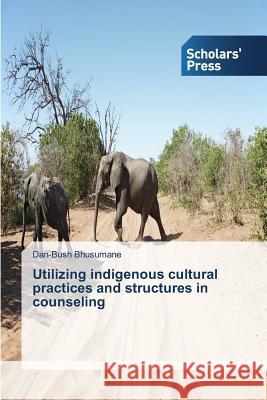 Utilizing indigenous cultural practices and structures in counseling Bhusumane Dan-Bush 9783639712742 Scholars' Press