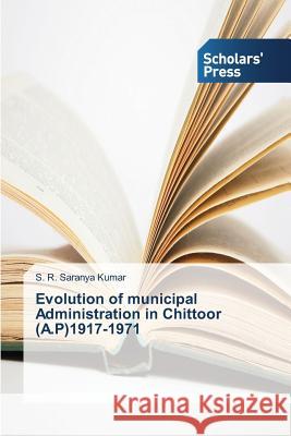 Evolution of municipal Administration in Chittoor (A.P)1917-1971 Kumar S. R. Saranya 9783639713022