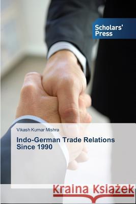 Indo-German Trade Relations Since 1990 Mishra Vikash Kumar 9783639713138 Scholars' Press