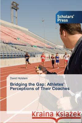 Bridging the Gap: Athletes' Perceptions of Their Coaches Holstein David 9783639713541