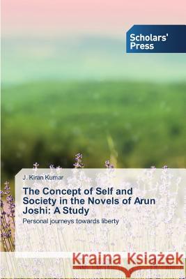 The Concept of Self and Society in the Novels of Arun Joshi: A Study Kumar, J. Kiran 9783639713718 Scholars' Press