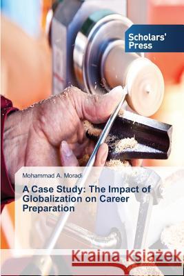 A Case Study: The Impact of Globalization on Career Preparation Moradi Mohammad a   9783639713893 Scholars' Press
