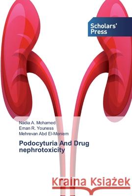 Podocyturia And Drug nephrotoxicity Nadia A Mohamed, Eman R Youness, Mehrevan Abd El-Moniem 9783639714159 Scholars' Press