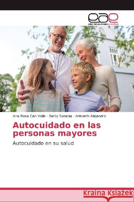 Autocuidado en las personas mayores : Autocuidado en su salud Can Valle, Ana Rosa; Sarabia, Betty; Alejandro, Arisveth 9783639714623