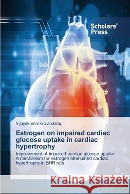 Estrogen on impaired cardiac glucose uptake in cardiac hypertrophy Govindaraj, Vijayakumar 9783639714678