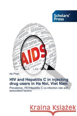 HIV and Hepatitis C in injecting drug users in Ha Noi, Viet Nam Phan, Ha 9783639715132 Scholars' Press