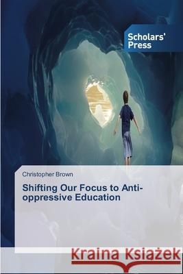 Shifting Our Focus to Anti-oppressive Education Brown Christopher 9783639715767