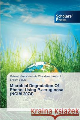 Microbial Degradation Of Phenol Using P.aeruginosa (NCIM 2074) Chandana Lakshmi Mahanti Veera Venkata   Veluru Sridevi 9783639715903