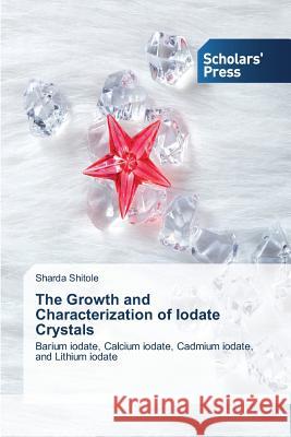 The Growth and Characterization of Iodate Crystals Shitole, Sharda 9783639716016 Scholars' Press