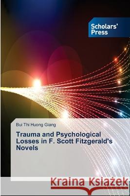 Trauma and Psychological Losses in F. Scott Fitzgerald's Novels Thi Huong Giang Bui 9783639716221