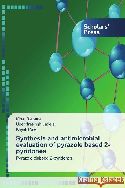 Synthesis and antimicrobial evaluation of pyrazole based 2-pyridones : Pyrazole clubbed 2-pyridones Rajpara, Kiran; Jadeja, Upendrasingh; Patel, Khyati 9783639716689 Scholar's Press