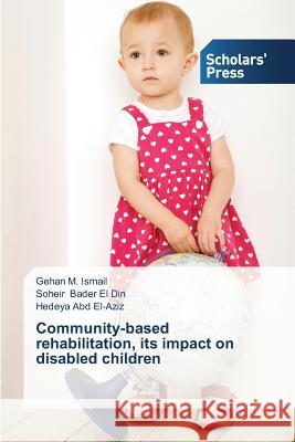 Community-based rehabilitation, its impact on disabled children Ismail Gehan M.                          Bader El Din Soheir                      Abd El-Aziz Hedeya 9783639716719 Scholars' Press