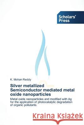 Silver Metallized Semiconductor Mediated Metal Oxide Nanoparticles Reddy K. Mohan 9783639717624