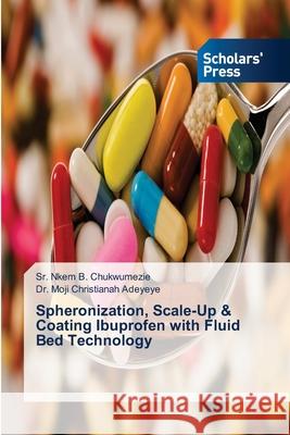 Spheronization, Scale-Up & Coating Ibuprofen with Fluid Bed Technology Nkem B Chukwumezie, Sr, Dr Moji Christianah Adeyeye 9783639718201 Scholars' Press