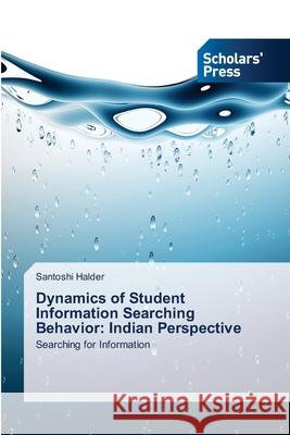 Dynamics of Student Information Searching Behavior: Indian Perspective Halder, Santoshi 9783639719093 Scholars' Press