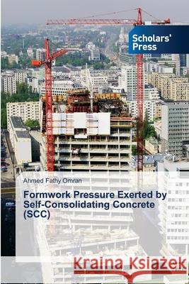 Formwork Pressure Exerted by Self-Consolidating Concrete (SCC) Omran Ahmed Fathy   9783639719161