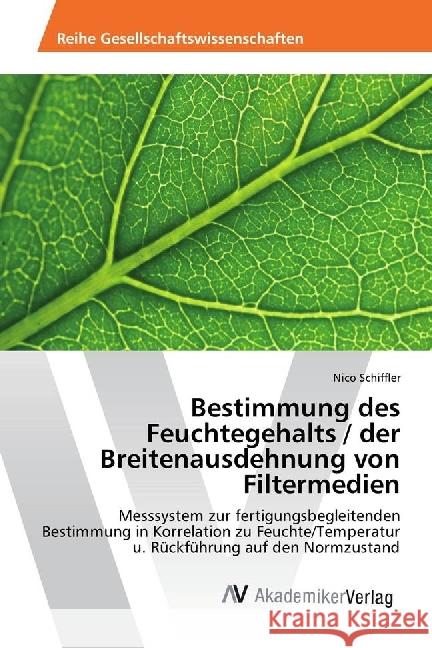 Bestimmung des Feuchtegehalts / der Breitenausdehnung von Filtermedien : Messsystem zur fertigungsbegleitenden Bestimmung in Korrelation zu Feuchte/Temperatur u. Rückführung auf den Normzustand Schiffler, Nico 9783639720372
