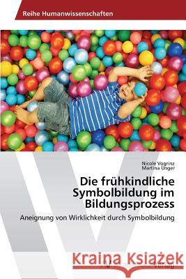 Die Fruhkindliche Symbolbildung Im Bildungsprozess Vogrinz Nicole                           Unger Martina 9783639720815 AV Akademikerverlag
