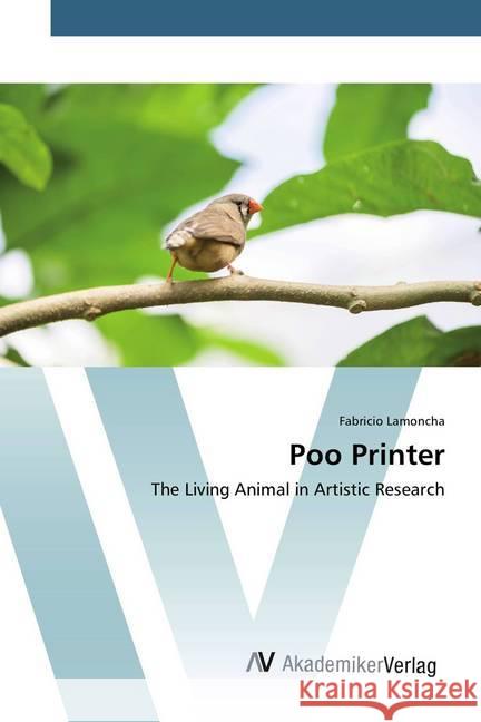 Poo Printer : The Living Animal in Artistic Research Lamoncha, Fabricio 9783639720914