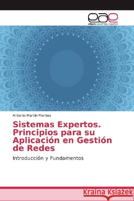 Sistemas Expertos. Principios para su Aplicación en Gestión de Redes : Introducción y Fundamentos Martín Montes, Antonio 9783639722062