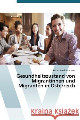 Gesundheitszustand von Migrantinnen und Migranten in Österreich Bacak-Akartuna Yüksel 9783639723168 AV Akademikerverlag