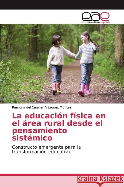 La educación física en el área rural desde el pensamiento sistémico : Constructo emergente para la transformación educativa Vásquez Montes, Ramona del Carmen 9783639724875