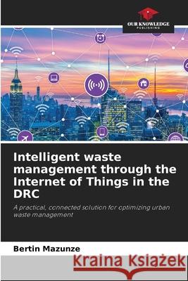 Intelligent waste management through the Internet of Things in the DRC MAZUNZE, BERTIN 9783639725063