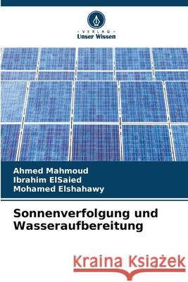 Sonnenverfolgung und Wasseraufbereitung Mahmoud, Ahmed, ElSaied, Ibrahim, Elshahawy, Mohamed 9783639725360