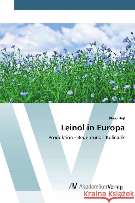 Leinöl in Europa : Produktion - Bedeutung - Kulinarik Nigl, Klaus 9783639725452 AV Akademikerverlag