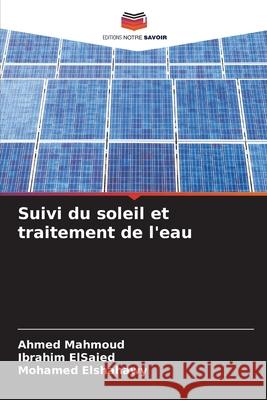 Suivi du soleil et traitement de l'eau Mahmoud, Ahmed, ElSaied, Ibrahim, Elshahawy, Mohamed 9783639725544