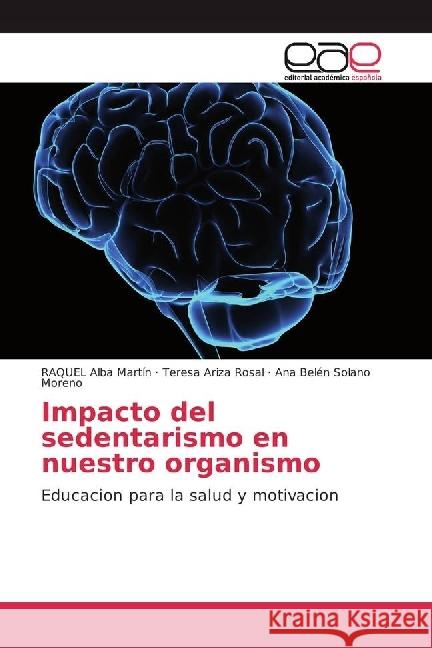 Impacto del sedentarismo en nuestro organismo : Educacion para la salud y motivacion Alba Martín, RAQUEL; Ariza Rosal, Teresa; Solano Moreno, Ana Belén 9783639727289