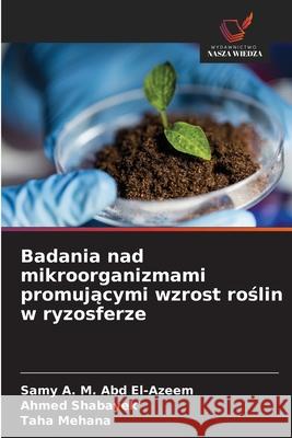 Badania nad mikroorganizmami promujacymi wzrost roslin w ryzosferze A. M. Abd El-Azeem, Samy, Shabayek, Ahmed, Mehana, Taha 9783639728040