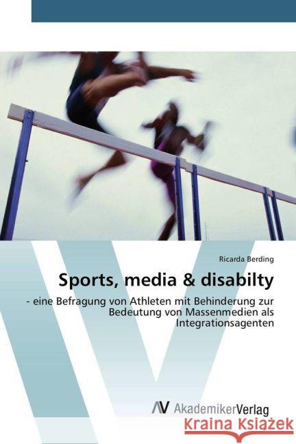 Sports, media & disabilty : - eine Befragung von Athleten mit Behinderung zur Bedeutung von Massenmedien als Integrationsagenten Berding, Ricarda 9783639728996