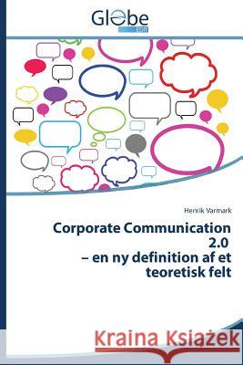 Corporate Communication 2.0 - En NY Definition AF Et Teoretisk Felt Varmark Henrik 9783639729870
