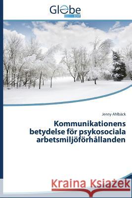 Kommunikationens betydelse för psykosociala arbetsmiljöförhållanden Ahlbäck Jenny 9783639730258 Globeedit