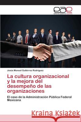 La cultura organizacional y la mejora del desempeño de las organizaciones Gutiérrez Rodríguez Jesús Manuel 9783639731712 Editorial Academica Espanola