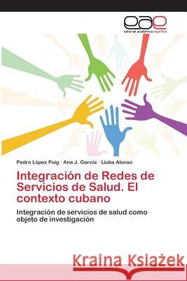 Integración de Redes de Servicios de Salud. El contexto cubano López Puig Pedro 9783639731736 Editorial Academica Espanola