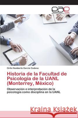 Historia de la Facultad de Psicología de la UANL (Monterrey, México) Garcia Cadena Cirilo Humberto 9783639731996