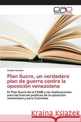 Plan Sucre, un verdadero plan de guerra contra la oposición venezolana Hurtado Camilo 9783639732696