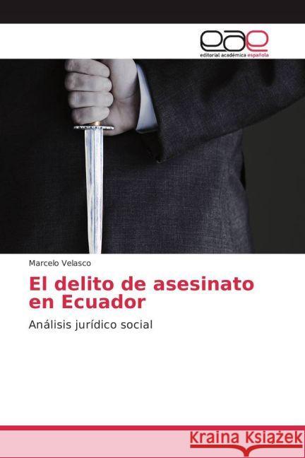 El delito de asesinato en Ecuador : Análisis jurídico social Velasco, Marcelo 9783639733099 Editorial Académica Española