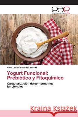 Yogurt Funcional: Prebiótico y Fitoquímico Alma Delia Fernández Suárez 9783639733150 Editorial Academica Espanola