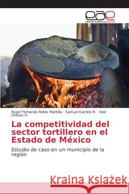 La competitividad del sector tortillero en el Estado de México Retes Mantilla Rogel Fernando, Garrido R Samuel, Chávez H Noé 9783639733310