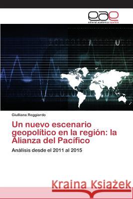 Un nuevo escenario geopolítico en la región: la Alianza del Pacífico Reggiardo Giulliana 9783639733358 Editorial Academica Espanola