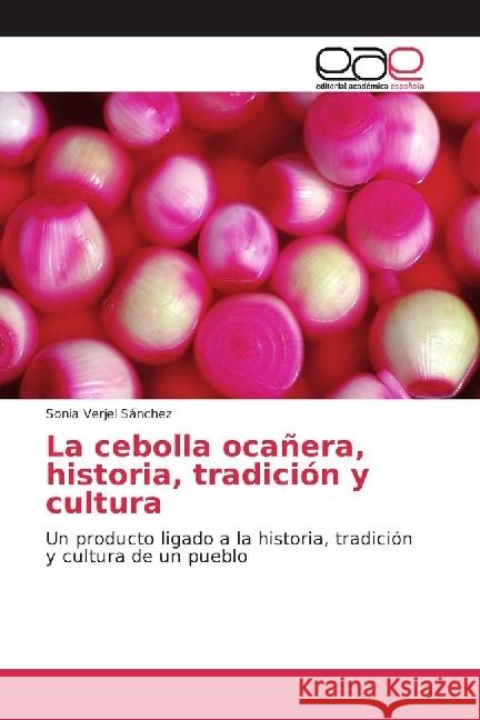 La cebolla ocañera, historia, tradición y cultura : Un producto ligado a la historia, tradición y cultura de un pueblo Verjel Sánchez, Sonia 9783639733396