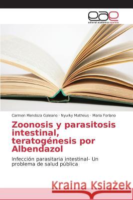 Zoonosis y parasitosis intestinal, teratogénesis por Albendazol Mendoza Galeano Carmen, Matheus Nyurky, Forlano Maria 9783639733471